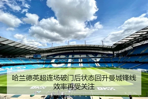 哈兰德英超连场破门后状态回升曼城锋线效率再受关注